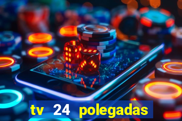 tv 24 polegadas casas bahia