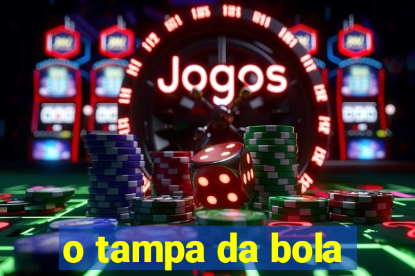 o tampa da bola