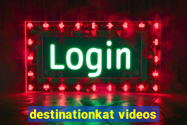 destinationkat videos