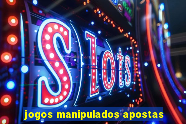 jogos manipulados apostas