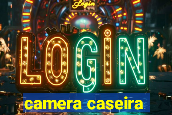 camera caseira