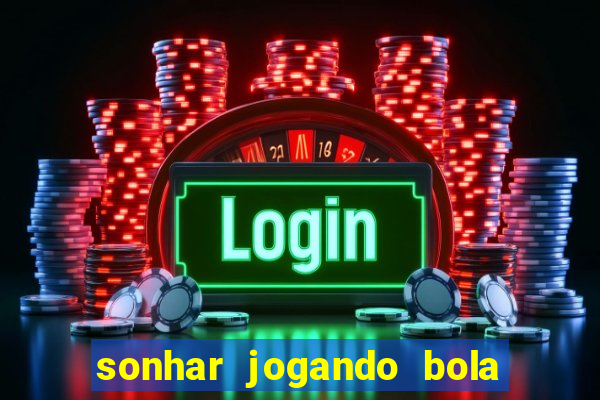 sonhar jogando bola e fazendo gol