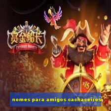 nomes para amigos cachaceiros