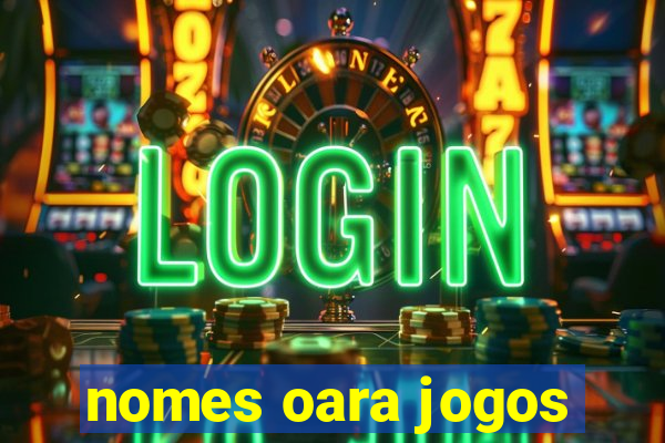 nomes oara jogos