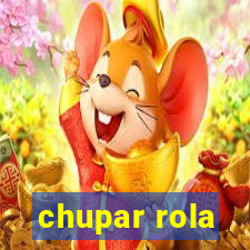 chupar rola