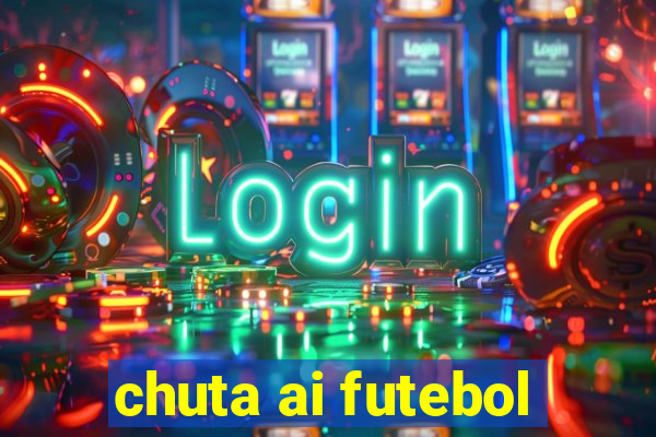 chuta ai futebol