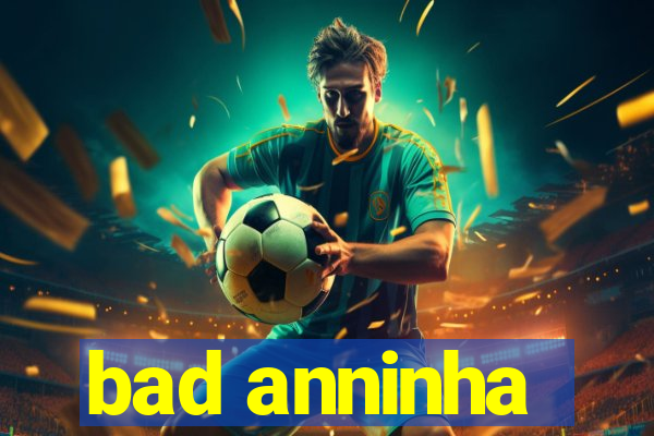 bad anninha