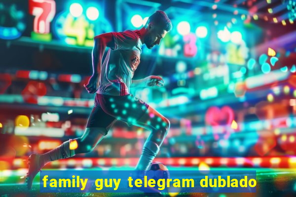 family guy telegram dublado