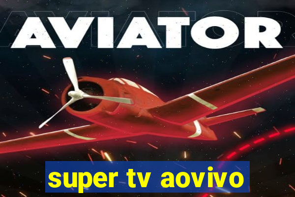 super tv aovivo