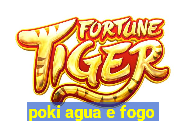 poki agua e fogo